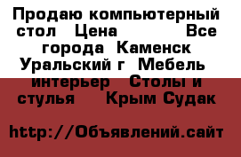 Продаю компьютерный стол › Цена ­ 4 000 - Все города, Каменск-Уральский г. Мебель, интерьер » Столы и стулья   . Крым,Судак